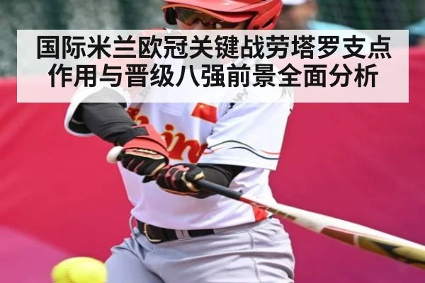 国际米兰欧冠关键战劳塔罗支点作用与晋级八强前景全面分析