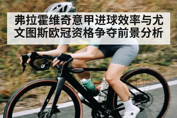 弗拉霍维奇意甲进球效率与尤文图斯欧冠资格争夺前景分析
