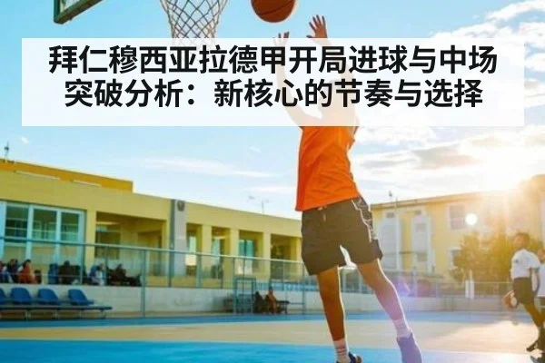 拜仁穆西亚拉德甲开局进球与中场突破分析：新核心的节奏与选择